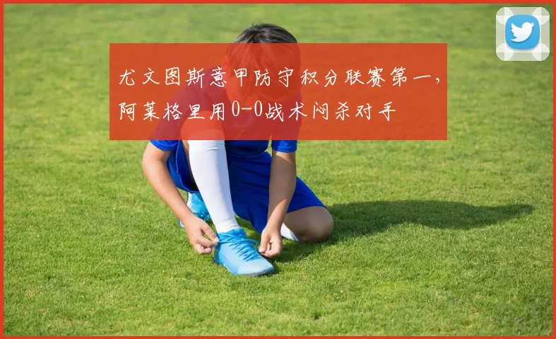 尤文图斯意甲防守积分联赛第一,阿莱格里用0-0战术闷杀对手